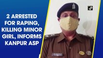 2 arrested for raping, killing minor girl, informs Kanpur ASP