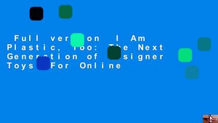 Full version  I Am Plastic, Too: The Next Generation of Designer Toys  For Online