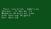 Full version  America Votes!: A Guide to Modern Election Law and Voting Rights  For Online