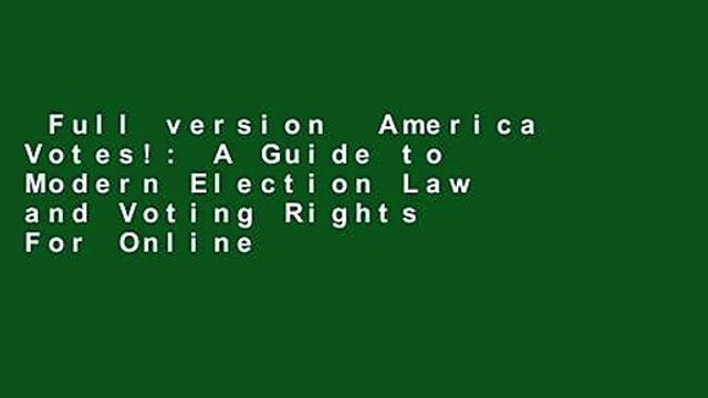 Full version America Votes!: A Guide to Modern Election Law and Voting Rights For Online