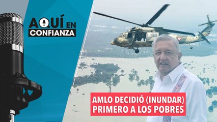 AMLO decidió (inundar) primero a los pobres