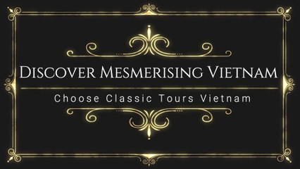 Discover Mesmerising Vietnam Choose Classic Tours Vietnam