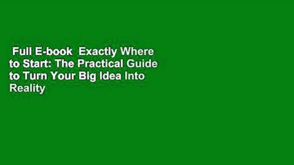 Full E-book  Exactly Where to Start: The Practical Guide to Turn Your Big Idea Into Reality