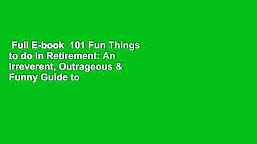Full E-book  101 Fun Things to do in Retirement: An Irreverent, Outrageous & Funny Guide to Life