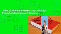 How to Raise the Perfect Dog: Through Puppyhood and Beyond Complete