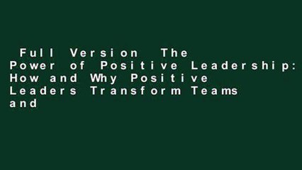 Full Version  The Power of Positive Leadership: How and Why Positive Leaders Transform Teams and