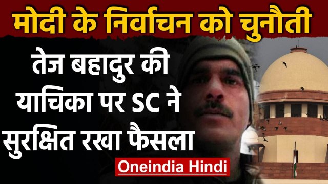Supreme Court में PM Modi के चुनाव के खिलाफ Tej Bahadur की याचिका पर फैसला सुरक्षित | वनइंडिया हिंदी