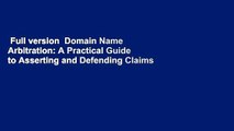 Full version  Domain Name Arbitration: A Practical Guide to Asserting and Defending Claims of