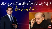 Increase in the difficulties of Shahbaz Sharif family, details by Arshad Sharif