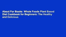 About For Books  Whole Foods Plant Based Diet Cookbook for Beginners: The Healthy and Delicious