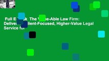 Full E-book  The Value-Able Law Firm: Delivering Client-Focused, Higher-Value Legal Service for