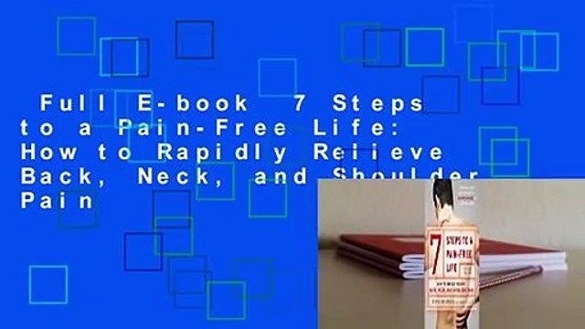 Full E-book 7 Steps to a Pain-Free Life: How to Rapidly Relieve Back, Neck, and Shoulder Pain