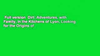 Full version  Dirt: Adventures, with Family, in the Kitchens of Lyon, Looking for the Origins of
