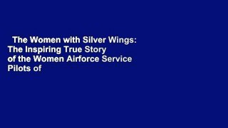The Women with Silver Wings: The Inspiring True Story of the Women Airforce Service Pilots of
