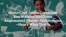 MasterChef Junior Contestant Ben Watkins Died From Angiomatoid Fibrous Histiocytoma—Here's
