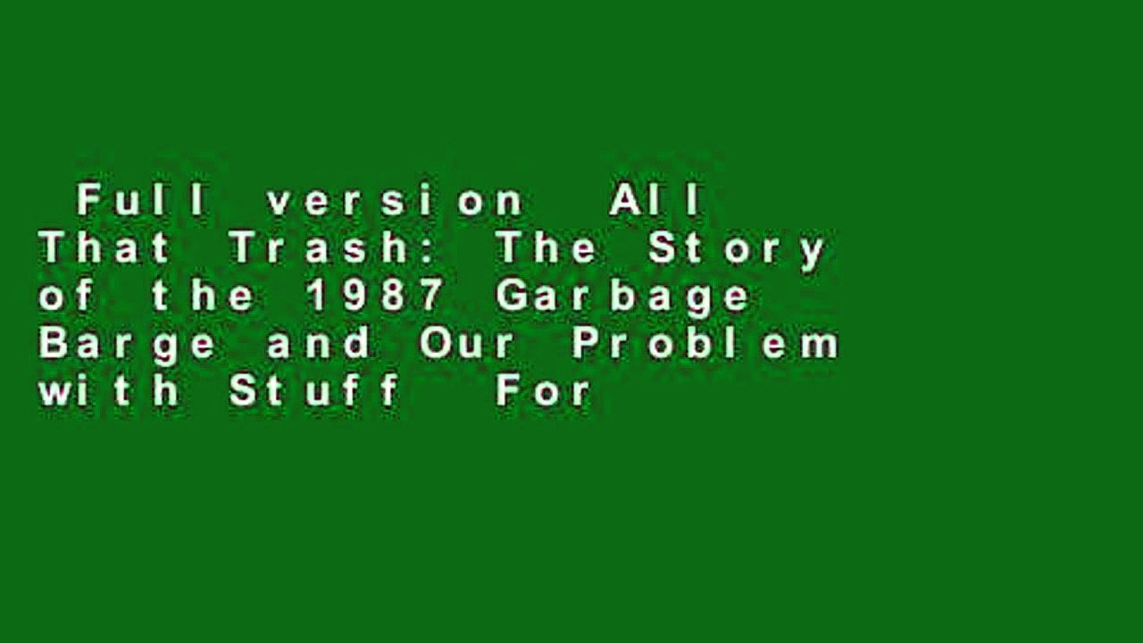 Full version  All That Trash: The Story of the 1987 Garbage Barge and Our Problem with Stuff  For