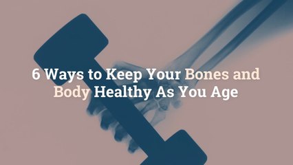 6 Ways to Keep Your Bones and Body Healthy As You Age