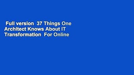 Full version  37 Things One Architect Knows About IT Transformation  For Online
