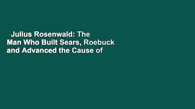 Julius Rosenwald: The Man Who Built Sears, Roebuck and Advanced the Cause of Black Education in