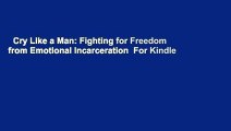 Cry Like a Man: Fighting for Freedom from Emotional Incarceration  For Kindle