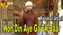 Woh Din Aye Ga Ek Baar | HD Video | Naat | M  Ismail Attari | Naat