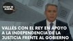 VALLÉS pone como ejemplo al REY para denunciar la falta de respeto del GOBIERNO a la JUSTICIA