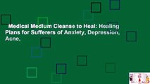 Medical Medium Cleanse to Heal: Healing Plans for Sufferers of Anxiety, Depression, Acne,