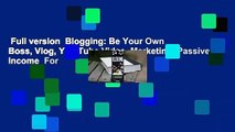 Full version  Blogging: Be Your Own Boss, Vlog, You Tube Video, Marketing, Passive Income  For