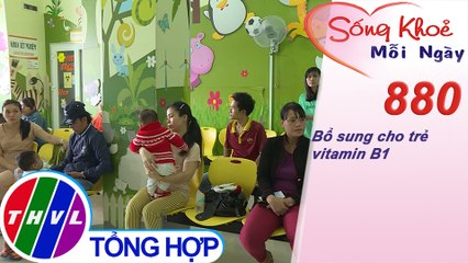 Bổ sung cho trẻ vitamin B1 | Sống khỏe mỗi ngày - Kỳ 880