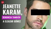 Jeanette Karam, ex novia de Eleazar Gómez, denuncia también al actor