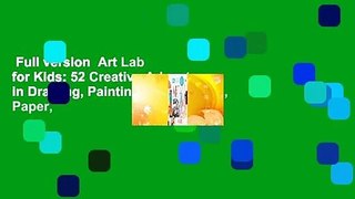 Full version  Art Lab for Kids: 52 Creative Adventures in Drawing, Painting, Printmaking, Paper,