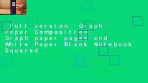 Full version  Graph Paper Composition: Graph paper pages and White Paper Blank Notebook Squared