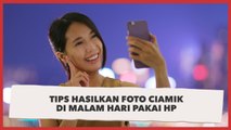 Ini Tips Hasilkan Foto Ciamik di Malam Hari Pakai HP