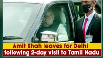 Amit Shah leaves for Delhi following 2-day visit to Tamil Nadu