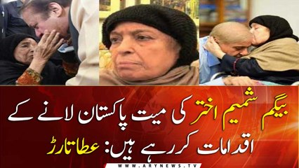 Preparations to bring Shamim Akhtar body to Pakistan is in process says, Attaullah Tarar