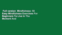 Full version  Mindfulness: 50 Easy Mindfulness Exercises For Beginners To Live In The Moment And