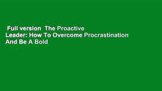 Full version  The Proactive Leader: How To Overcome Procrastination And Be A Bold Decision-Maker