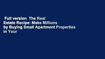 Full version  The Real Estate Recipe: Make Millions by Buying Small Apartment Properties in Your