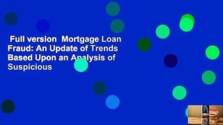 Full version  Mortgage Loan Fraud: An Update of Trends Based Upon an Analysis of Suspicious