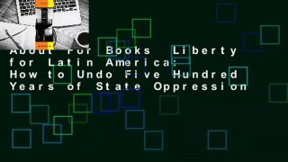 About For Books  Liberty for Latin America: How to Undo Five Hundred Years of State Oppression
