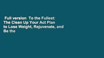 Full version  To the Fullest: The Clean Up Your Act Plan to Lose Weight, Rejuvenate, and Be the