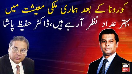 Better numbers are visible،In our national economy after COVID-19,DR Hafeez Pasha