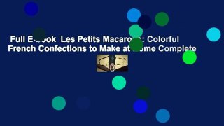 Full E-book  Les Petits Macarons: Colorful French Confections to Make at Home Complete
