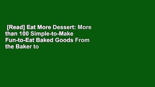 [Read] Eat More Dessert: More than 100 Simple-to-Make  Fun-to-Eat Baked Goods From the Baker to