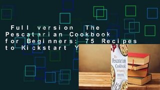 Full version  The Pescatarian Cookbook for Beginners: 75 Recipes to Kickstart Your Healthy