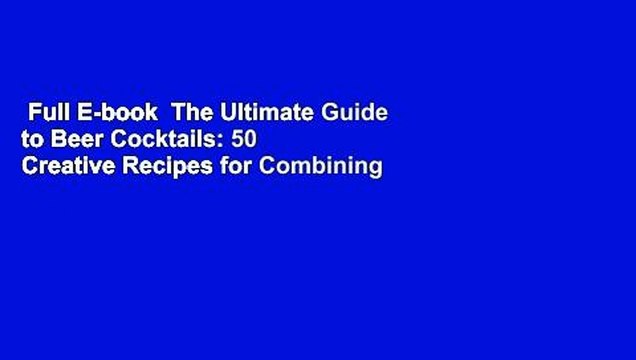Full E-book The Ultimate Guide to Beer Cocktails: 50 Creative Recipes for Combining Beer and