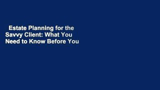 Estate Planning for the Savvy Client: What You Need to Know Before You Meet With Your Lawyer