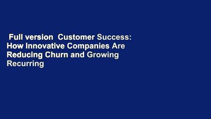 Full version  Customer Success: How Innovative Companies Are Reducing Churn and Growing Recurring