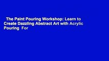 The Paint Pouring Workshop: Learn to Create Dazzling Abstract Art with Acrylic Pouring  For