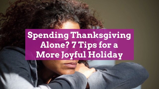 Spending Thanksgiving Alone? 7 Tips for a More Joyful Holiday